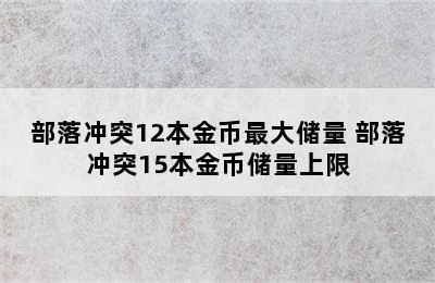 部落冲突12本金币最大储量 部落冲突15本金币储量上限